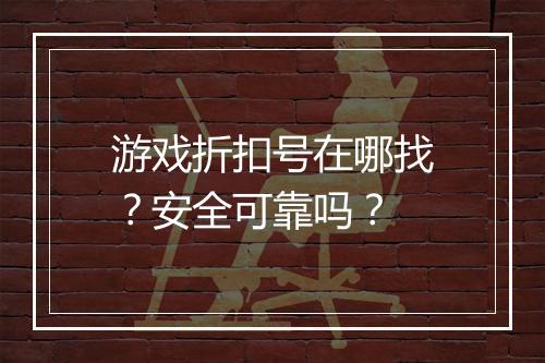 游戏折扣号在哪找？安全可靠吗？