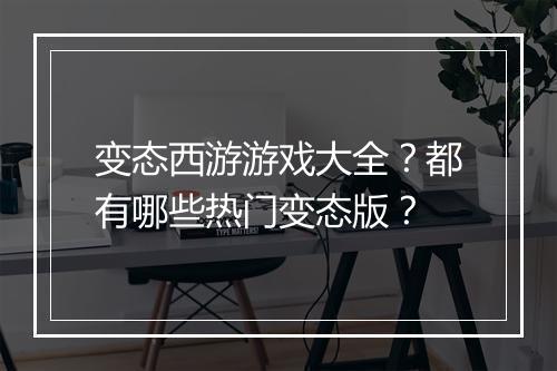 变态西游游戏大全？都有哪些热门变态版？