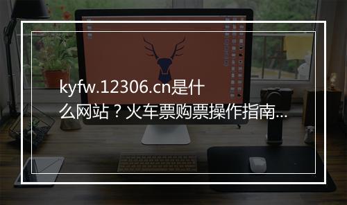 kyfw.12306.cn是什么网站？火车票购票操作指南？