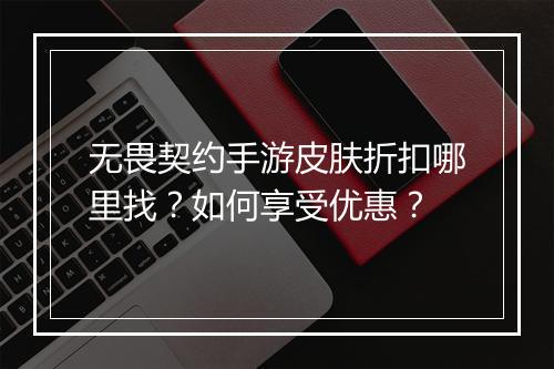 无畏契约手游皮肤折扣哪里找?如何享受优惠?