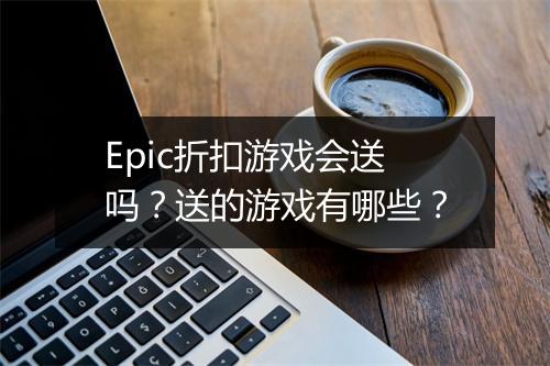 Epic折扣游戏会送吗？送的游戏有哪些？