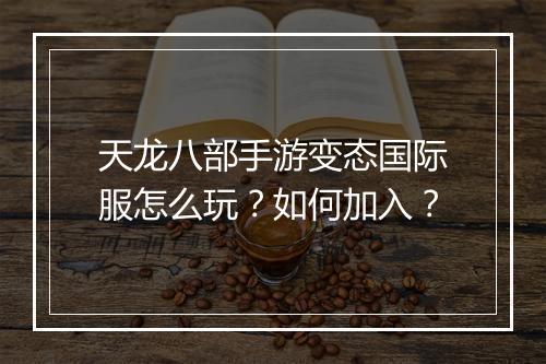 天龙八部手游变态国际服怎么玩?如何加入?