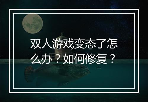 双人游戏变态了怎么办?如何修复?