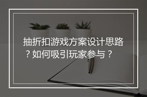 抽折扣游戏方案设计思路？如何吸引玩家参与？