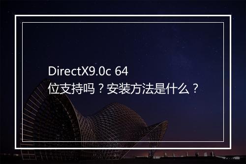 DirectX9.0c 64位支持吗？安装方法是什么？