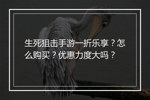 生死狙击手游一折乐享?怎么购买?优惠力度大吗?