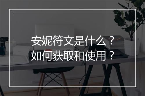 安妮符文是什么?如何获取和使用?
