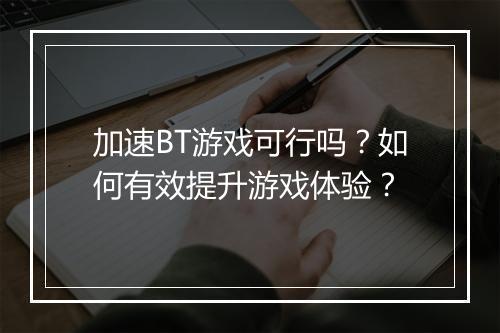 加速BT游戏可行吗？如何有效提升游戏体验？