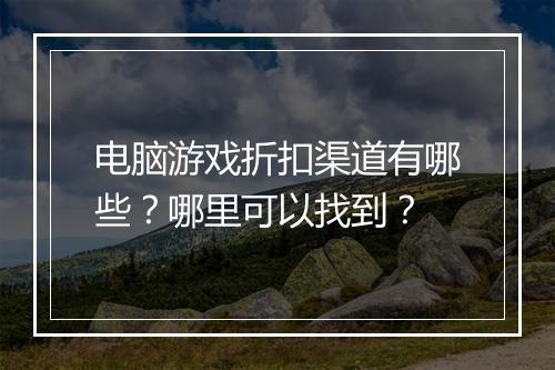 电脑游戏折扣渠道有哪些？哪里可以找到？
