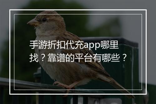 手游折扣代充app哪里找？靠谱的平台有哪些？