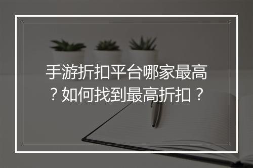 手游折扣平台哪家最高？如何找到最高折扣？