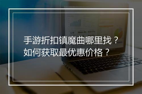 手游折扣镇魔曲哪里找?如何获取最优惠价格?