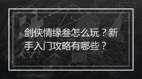 剑侠情缘叁怎么玩？新手入门攻略有哪些？
