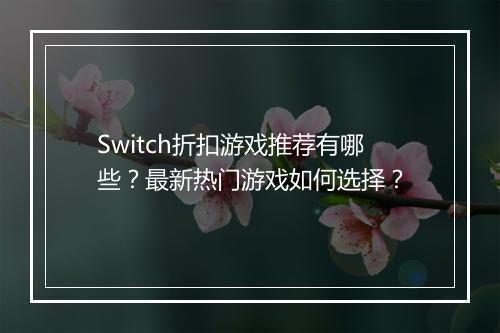 Switch折扣游戏推荐有哪些？最新热门游戏如何选择？