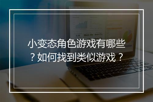 小变态角色游戏有哪些？如何找到类似游戏？