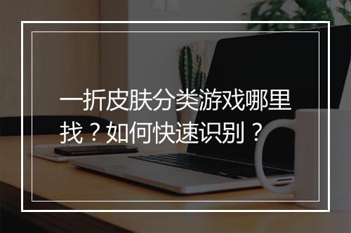 一折皮肤分类游戏哪里找？如何快速识别？