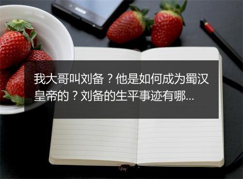 我大哥叫刘备？他是如何成为蜀汉皇帝的？刘备的生平事迹有哪些？