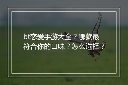 bt恋爱手游大全？哪款最符合你的口味？怎么选择？