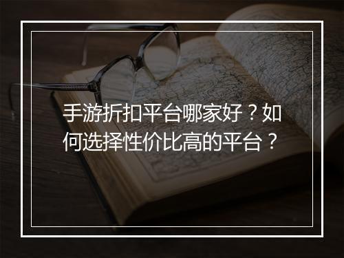 手游折扣平台哪家好？如何选择性价比高的平台？