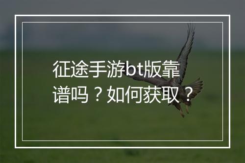 征途手游bt版靠谱吗？如何获取？