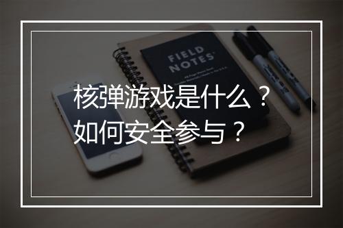 核弹游戏是什么?如何安全参与?