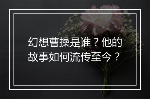 幻想曹操是谁？他的故事如何流传至今？