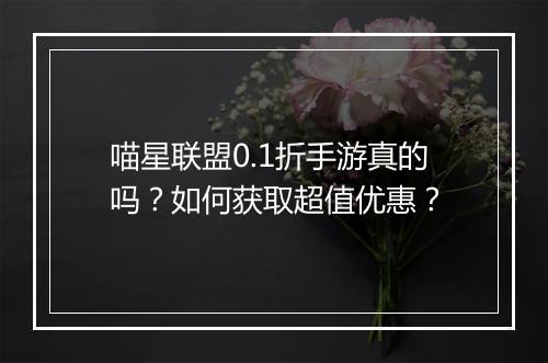 喵星联盟0.1折手游真的吗？如何获取超值优惠？
