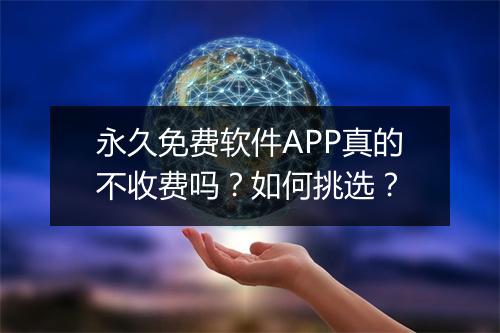 永久免费软件APP真的不收费吗？如何挑选？