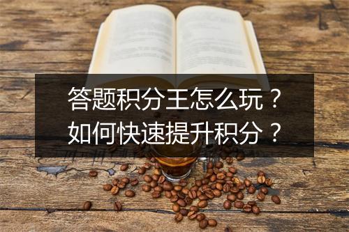 答题积分王怎么玩？如何快速提升积分？