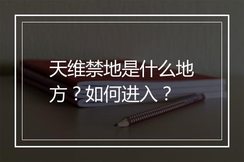 天维禁地是什么地方?如何进入?