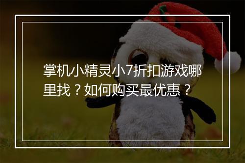 掌机小精灵小7折扣游戏哪里找？如何购买最优惠？