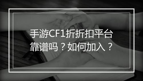 手游CF1折折扣平台靠谱吗?如何加入?