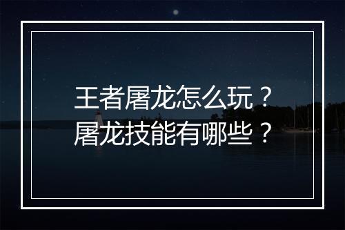 王者屠龙怎么玩?屠龙技能有哪些?