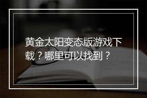 黄金太阳变态版游戏下载?哪里可以找到?
