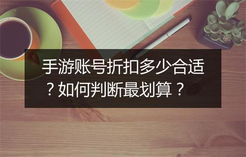 手游账号折扣多少合适？如何判断最划算？