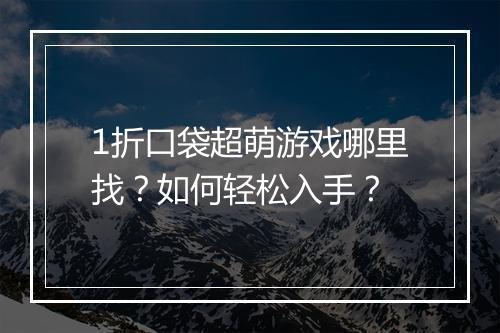 1折口袋超萌游戏哪里找？如何轻松入手？
