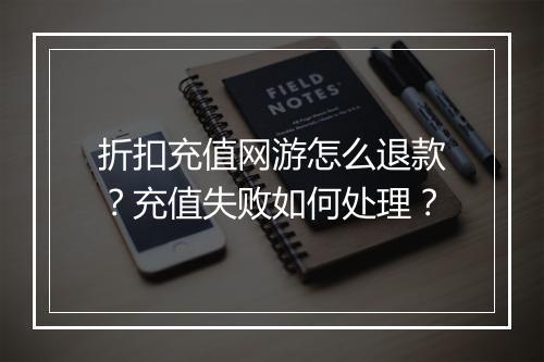 折扣充值网游怎么退款？充值失败如何处理？