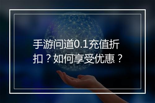 手游问道0.1充值折扣？如何享受优惠？