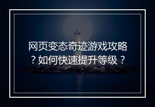 网页变态奇迹游戏攻略?如何快速提升等级?
