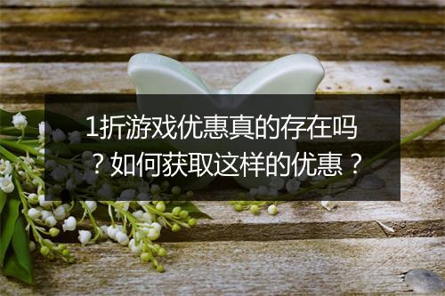 1折游戏优惠真的存在吗？如何获取这样的优惠？