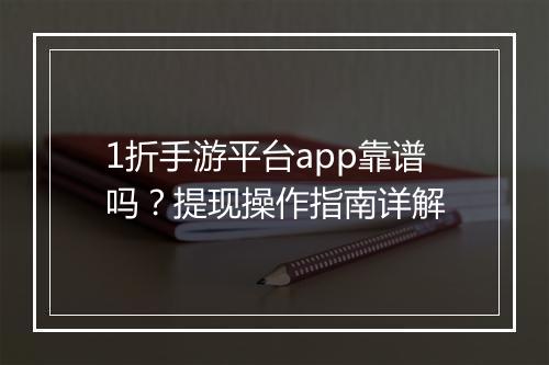 1折手游平台app靠谱吗？提现操作指南详解