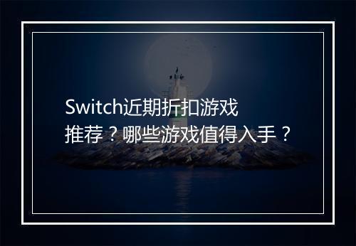 Switch近期折扣游戏推荐?哪些游戏值得入手?