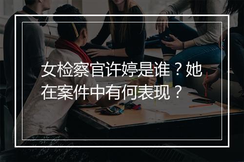 女检察官许婷是谁?她在案件中有何表现?