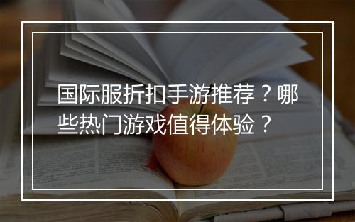 国际服折扣手游推荐？哪些热门游戏值得体验？