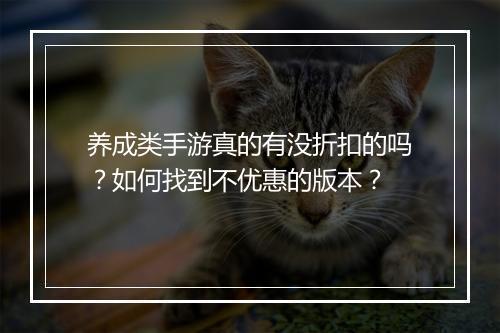 养成类手游真的有没折扣的吗？如何找到不优惠的版本？