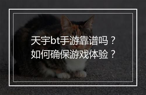 天宇bt手游靠谱吗？如何确保游戏体验？