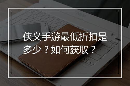 侠义手游最低折扣是多少?如何获取?