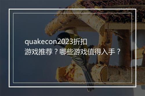 quakecon2023折扣游戏推荐？哪些游戏值得入手？