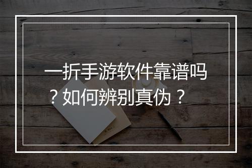 一折手游软件靠谱吗？如何辨别真伪？