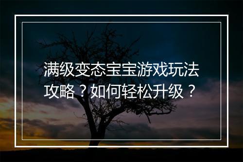 满级变态宝宝游戏玩法攻略?如何轻松升级?